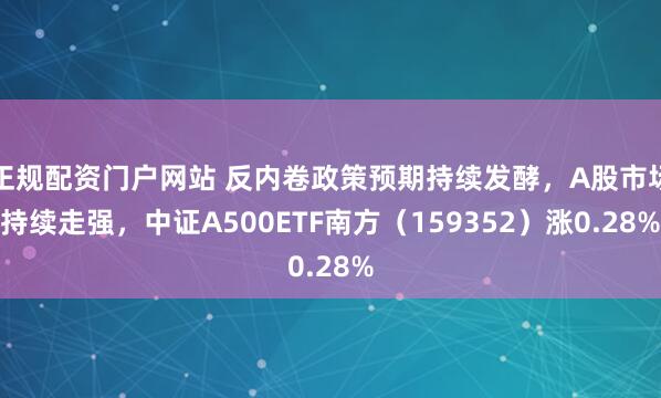 正规配资门户网站 反内卷政策预期持续发酵，A股市场持续走强，中证A500ETF南方（159352）涨0.28%
