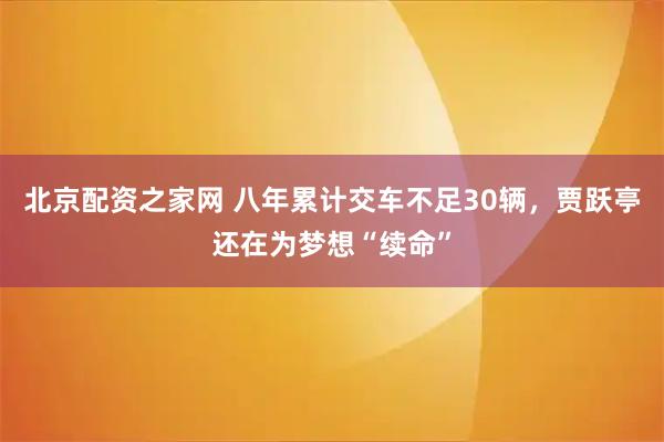 北京配资之家网 八年累计交车不足30辆，贾跃亭还在为梦想“续命”