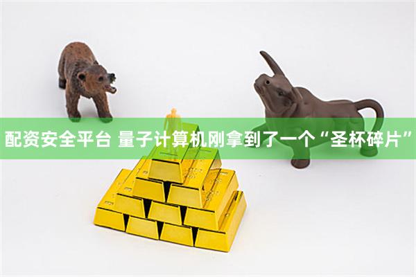 配资安全平台 量子计算机刚拿到了一个“圣杯碎片”