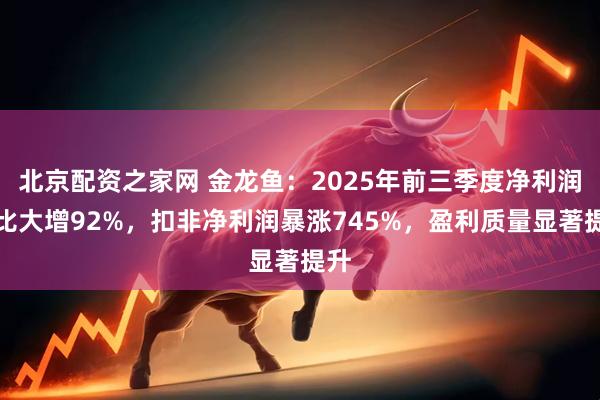 北京配资之家网 金龙鱼:2025年前三季度净利润同比大增92%,扣非净利润暴涨745%,盈利质量显著提升