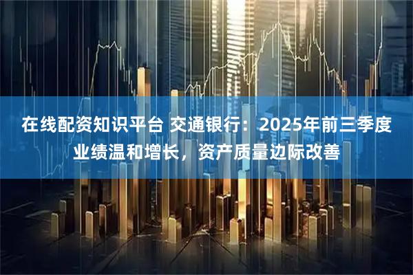 在线配资知识平台 交通银行:2025年前三季度业绩温和增长,资产质量边际改善